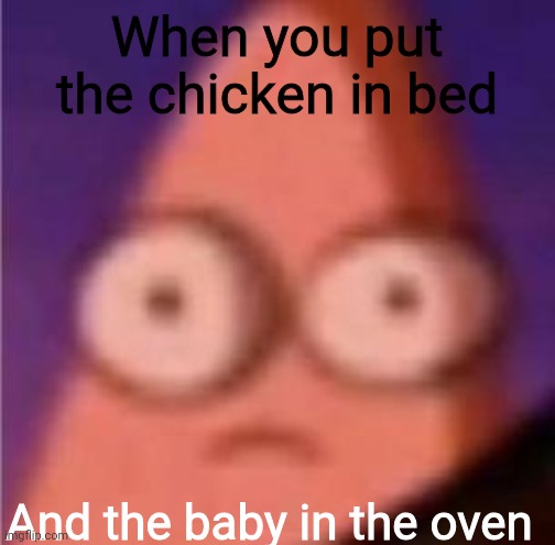 Wait, i heard babies taste better... | When you put the chicken in bed; And the baby in the oven | image tagged in eyes wide patrick | made w/ Imgflip meme maker