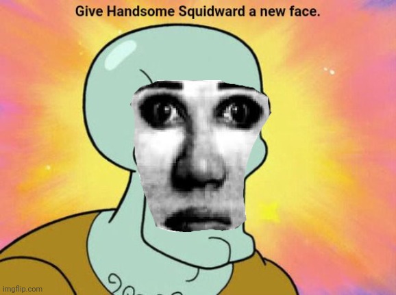 Give Handsome Squidward a new face | image tagged in give handsome squidward a new face | made w/ Imgflip meme maker