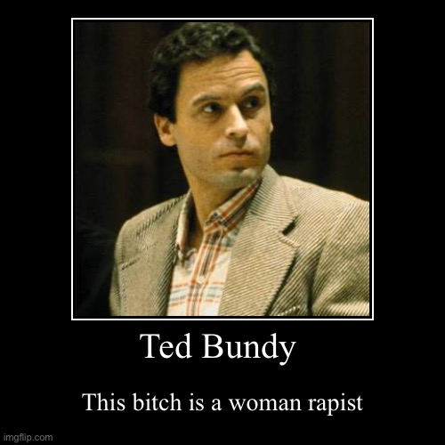 Ted Bundy | This bitch is a woman rapist | image tagged in funny,demotivationals | made w/ Imgflip demotivational maker