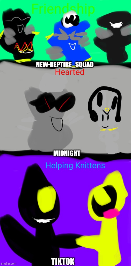 Friendship, Hearted and Helping Knittens | NEW-REPTIRE_SQUAD; MIDNIGHT; TIKTOK | image tagged in friendship hearted and helping knittens | made w/ Imgflip meme maker
