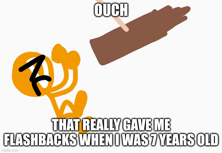OUCH THAT REALLY GAVE ME FLASHBACKS WHEN I WAS 7 YEARS OLD | made w/ Imgflip meme maker