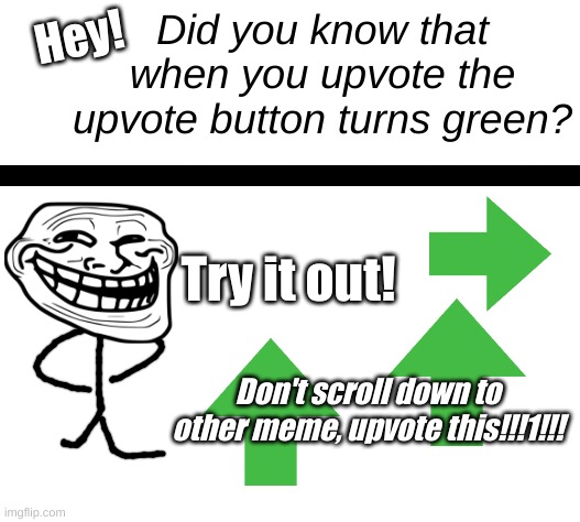 Did you know? | Did you know that when you upvote the upvote button turns green? Hey! Try it out! Don't scroll down to other meme, upvote this!!!1!!! | image tagged in upvotes,upvote begging | made w/ Imgflip meme maker
