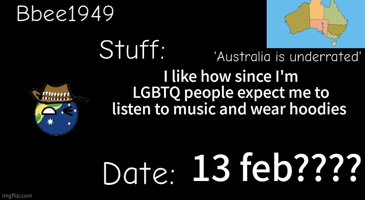 Like why tho? (Teddy note: not all people are like that lol) | I like how since I'm LGBTQ people expect me to listen to music and wear hoodies; 13 feb???? | image tagged in bbee1949 temp | made w/ Imgflip meme maker