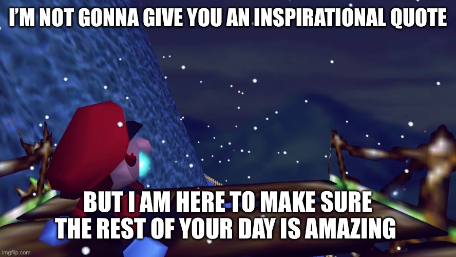 I’M NOT GONNA GIVE YOU AN INSPIRATIONAL QUOTE; BUT I AM HERE TO MAKE SURE THE REST OF YOUR DAY IS AMAZING | made w/ Imgflip meme maker