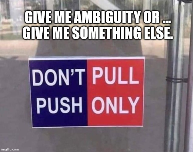 Ambiguity | GIVE ME AMBIGUITY OR ...
GIVE ME SOMETHING ELSE. | image tagged in push pull,push,pull | made w/ Imgflip meme maker