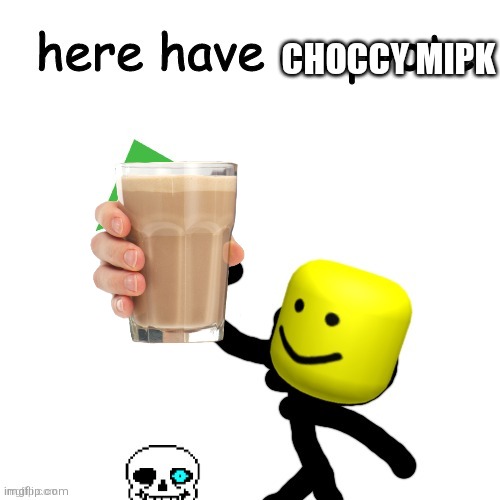 Here have a upvote | CHOCCY MIPK | image tagged in here have a upvote | made w/ Imgflip meme maker