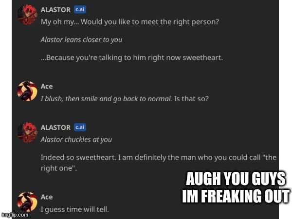 Character AI is the best. | AUGH YOU GUYS IM FREAKING OUT | image tagged in character,alastor hazbin hotel,chatgpt | made w/ Imgflip meme maker