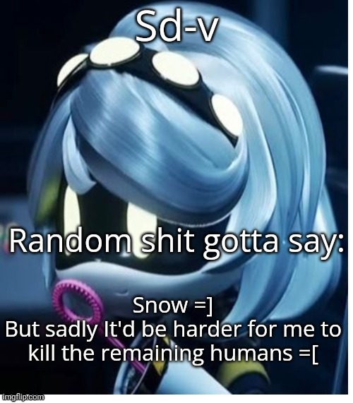 Sd-v announcement template | Snow =]
But sadly It'd be harder for me to kill the remaining humans =[ | image tagged in sd-v announcement template | made w/ Imgflip meme maker