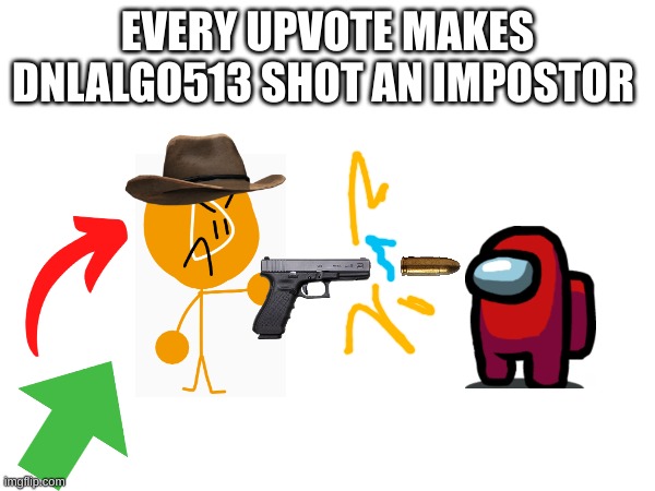 You want it to happen lol | EVERY UPVOTE MAKES DNLALGO513 SHOT AN IMPOSTOR | image tagged in upvotes,memes,funny,mod | made w/ Imgflip meme maker