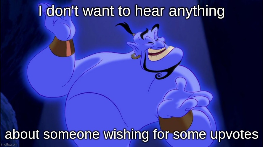 Genie Week pt. 4 | I don't want to hear anything; about someone wishing for some upvotes | image tagged in aladdin genie | made w/ Imgflip meme maker