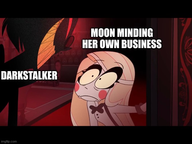 It do be like that tho. | MOON MINDING HER OWN BUSINESS; DARKSTALKER | image tagged in hazbin hotel opening the fear door,wings of fire | made w/ Imgflip meme maker