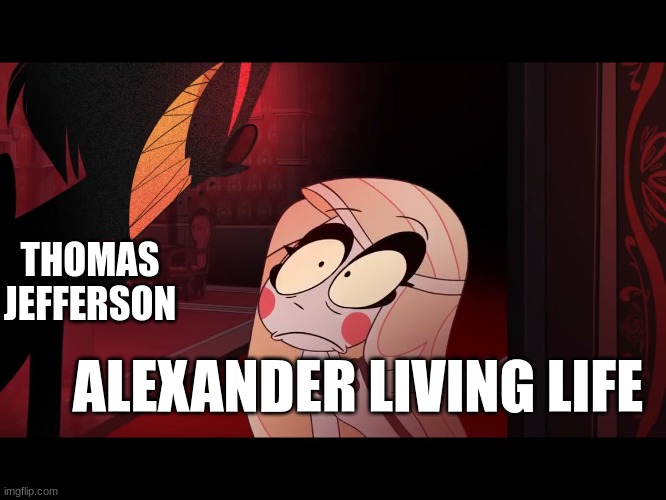 BRO we NEED an Alastor cover of "What Did I Miss". | THOMAS JEFFERSON; ALEXANDER LIVING LIFE | image tagged in hazbin hotel opening the fear door,hamilton | made w/ Imgflip meme maker