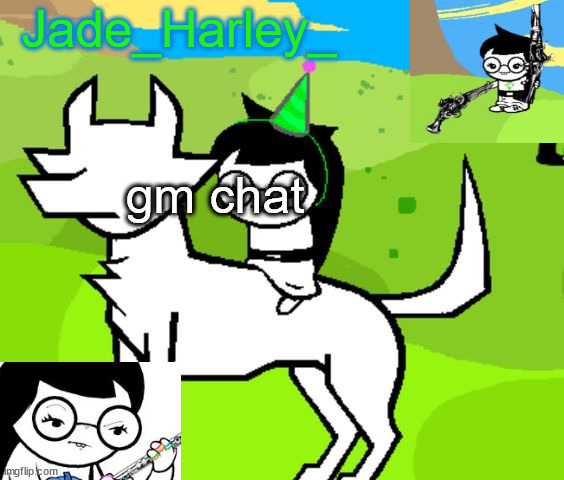 jade harley temp | gm chat | image tagged in jade harley temp | made w/ Imgflip meme maker