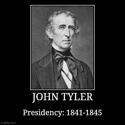John Tyler | JOHN TYLER | Presidency: 1841-1845 | image tagged in demotivationals,president of the united states,john tyler | made w/ Imgflip demotivational maker