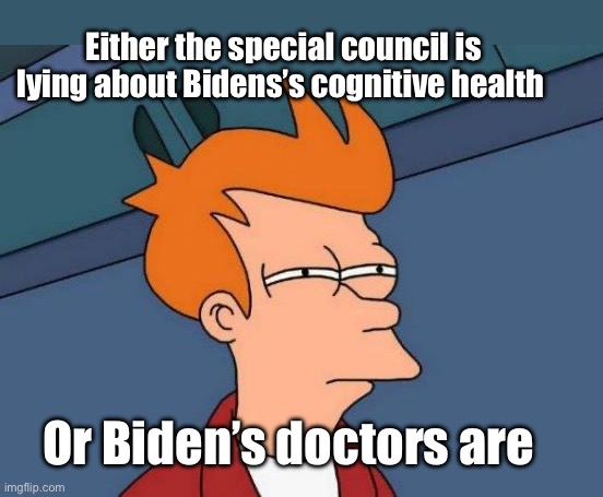 Has Biden’s doctors stepped up to refute the claims from the special council. | Either the special council is lying about Bidens’s cognitive health; Or Biden’s doctors are | image tagged in memes,futurama fry,politics lol,logic | made w/ Imgflip meme maker