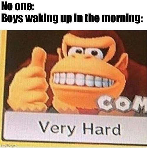 Very Hard Donkey Kong | No one:
Boys waking up in the morning: | image tagged in very hard donkey kong | made w/ Imgflip meme maker