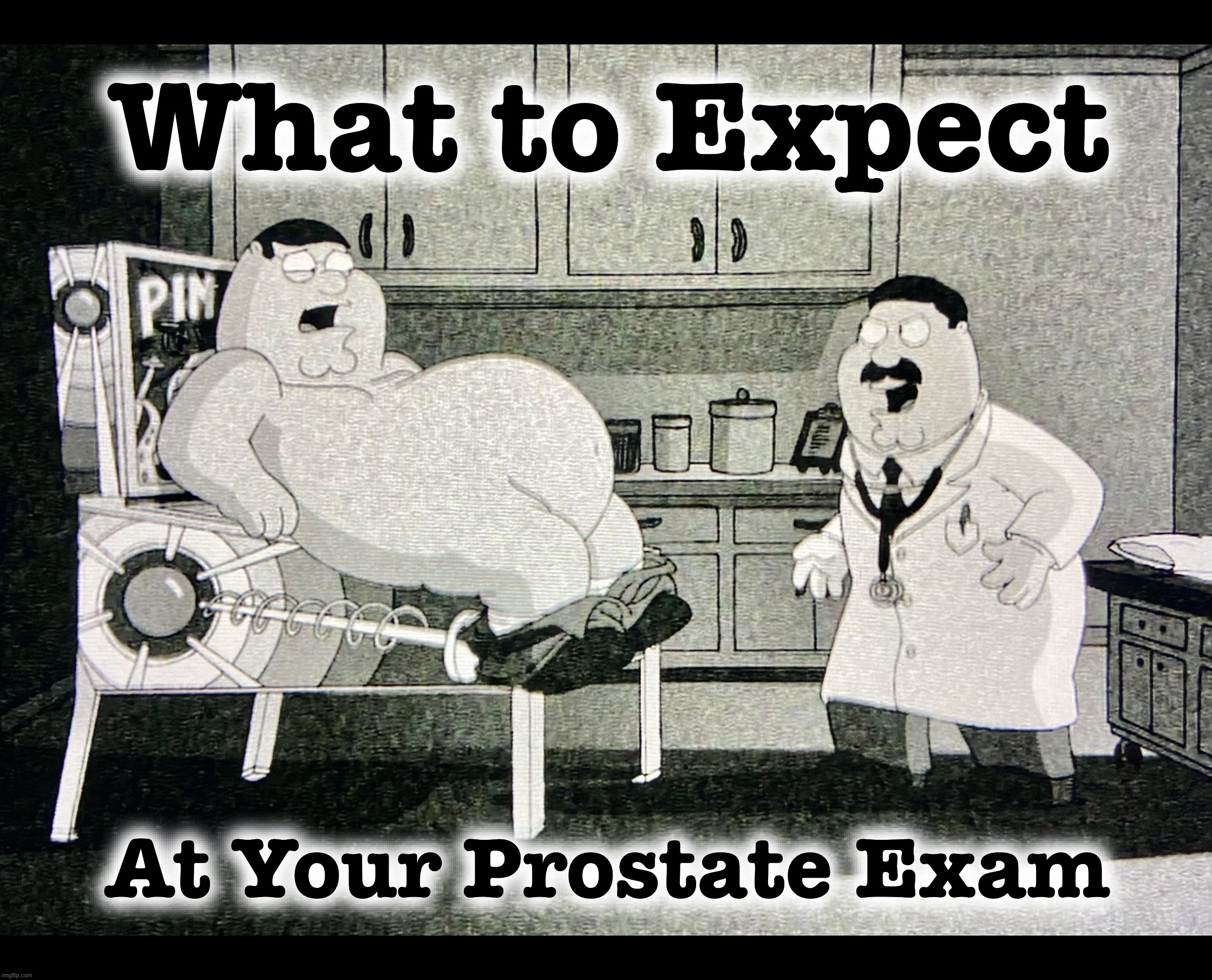 Pinball is relaxing | What to Expect; At Your Prostate Exam | image tagged in prostate exam,memes,family guy,black and white,doctors | made w/ Imgflip meme maker