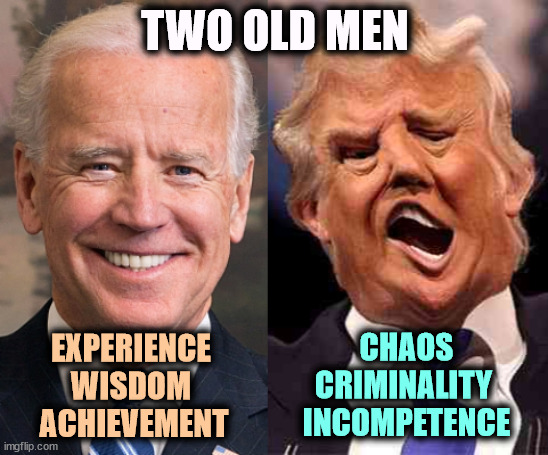 Age brings wisdom to Biden, dementia to Trump. | TWO OLD MEN; CHAOS
CRIMINALITY 
INCOMPETENCE; EXPERIENCE 
WISDOM 
ACHIEVEMENT | image tagged in biden solid stable trump acid drugs,biden,smart,trump,crazy,criminal | made w/ Imgflip meme maker