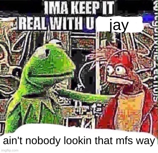 imma keep it real with u _ | jay ain't nobody lookin that mfs way | image tagged in imma keep it real with u _ | made w/ Imgflip meme maker