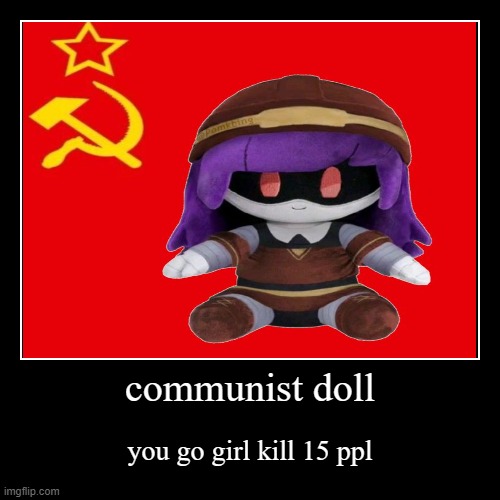 communist doll | you go girl kill 15 ppl | image tagged in funny,demotivationals | made w/ Imgflip demotivational maker