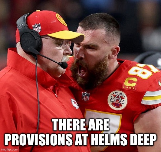 Travis Kelce screaming | THERE ARE PROVISIONS AT HELMS DEEP | image tagged in travis kelce screaming | made w/ Imgflip meme maker