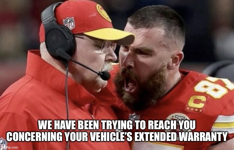 Travis Kelce Yelling | WE HAVE BEEN TRYING TO REACH YOU CONCERNING YOUR VEHICLE’S EXTENDED WARRANTY | image tagged in travis kelce yelling | made w/ Imgflip meme maker