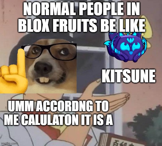 nerds sim | NORMAL PEOPLE IN BLOX FRUITS BE LIKE; KITSUNE; UMM ACCORDNG TO ME CALULATON IT IS A | image tagged in memes,is this a pigeon | made w/ Imgflip meme maker