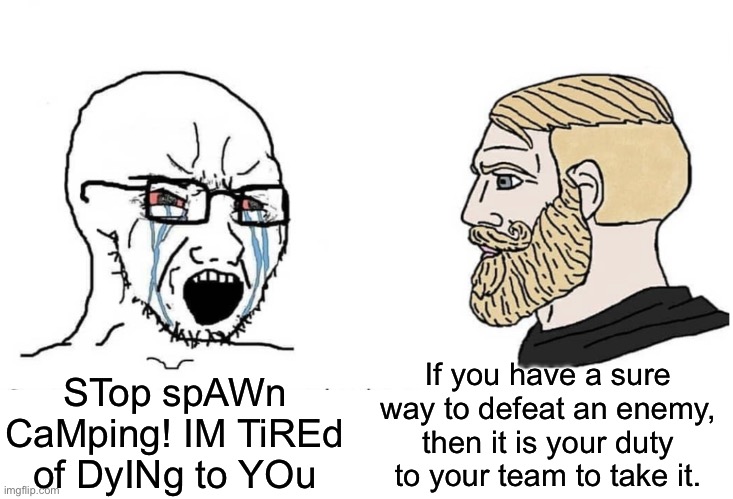 Soyboy Vs Yes Chad | If you have a sure way to defeat an enemy, then it is your duty to your team to take it. STop spAWn CaMping! IM TiREd of DyINg to YOu | image tagged in soyboy vs yes chad | made w/ Imgflip meme maker