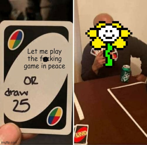 UNO Draw 25 Cards Meme | Let me play the fucking game in peace | image tagged in memes,uno draw 25 cards | made w/ Imgflip meme maker