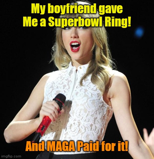 Taylor Swift | My boyfriend gave Me a Superbowl Ring! And MAGA Paid for it! | image tagged in taylor swift | made w/ Imgflip meme maker