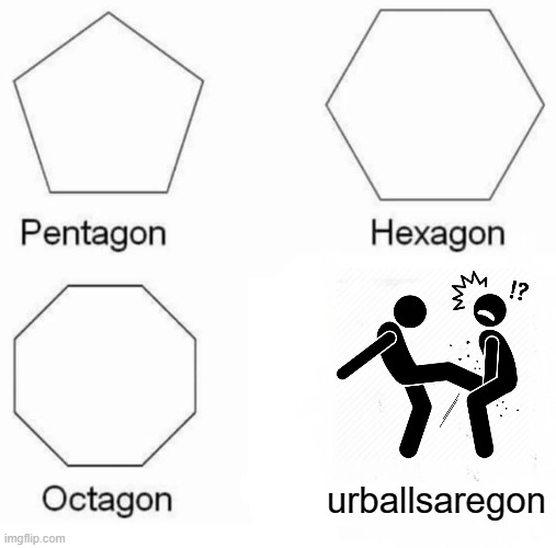 Which is more painful? Kicked in the balls or Birth? | urballsaregon | image tagged in memes,pentagon hexagon octagon | made w/ Imgflip meme maker