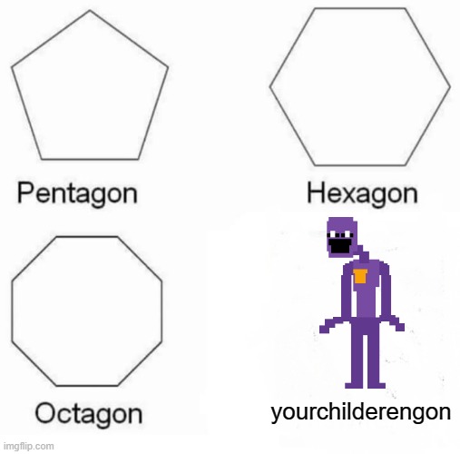 Pentagon Hexagon Octagon | yourchilderengon | image tagged in memes,pentagon hexagon octagon | made w/ Imgflip meme maker