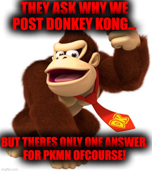 donkey kong gives a thumbs up | THEY ASK WHY WE POST DONKEY KONG... BUT THERES ONLY ONE ANSWER.
FOR PKMN OFCOURSE! | image tagged in donkey kong gives a thumbs up | made w/ Imgflip meme maker