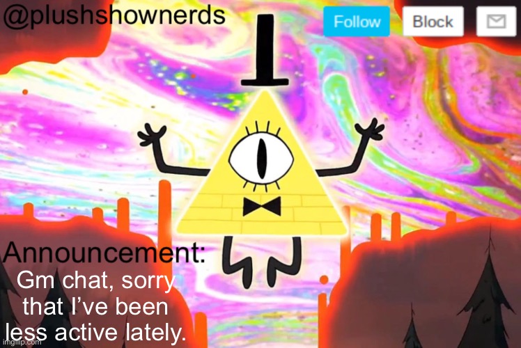 PlushShowNerds announcement | Gm chat, sorry that I’ve been less active lately. | image tagged in plushshownerds announcement | made w/ Imgflip meme maker
