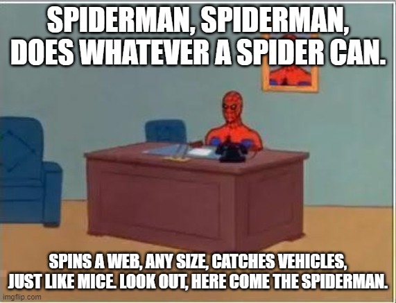 Spiderman Computer Desk Meme | SPIDERMAN, SPIDERMAN, DOES WHATEVER A SPIDER CAN. SPINS A WEB, ANY SIZE, CATCHES VEHICLES, JUST LIKE MICE. LOOK OUT, HERE COME THE SPIDERMAN | image tagged in memes,spiderman computer desk,spiderman | made w/ Imgflip meme maker