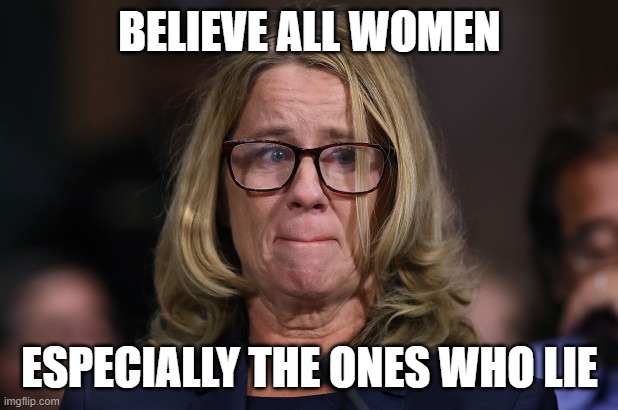 Christine Blasey Ford | BELIEVE ALL WOMEN ESPECIALLY THE ONES WHO LIE | image tagged in christine blasey ford | made w/ Imgflip meme maker