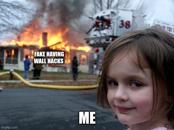 Disaster Girl | FAKE HAVING WALL HACKS; ME | image tagged in memes,disaster girl | made w/ Imgflip meme maker