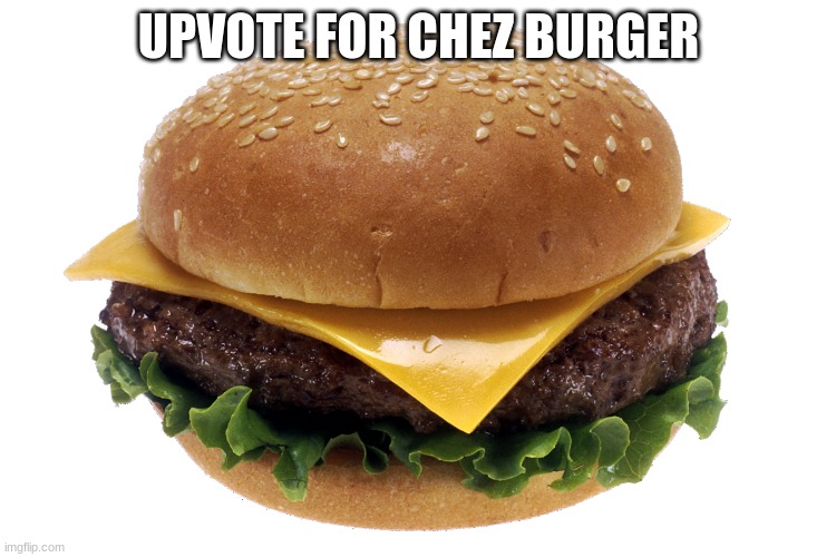 cheese burger | UPVOTE FOR CHEZ BURGER | image tagged in cheese burger | made w/ Imgflip meme maker