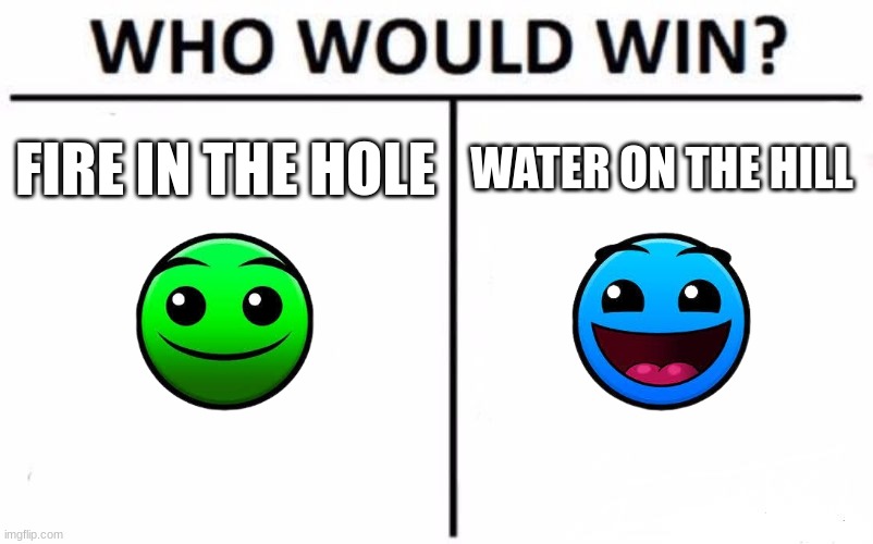 who wins? | FIRE IN THE HOLE; WATER ON THE HILL | image tagged in memes,who would win | made w/ Imgflip meme maker