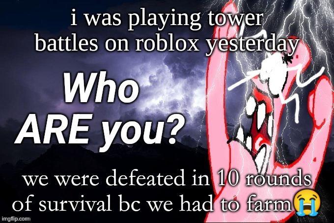 LowTierPatrick2 | i was playing tower battles on roblox yesterday; we were defeated in 10 rounds of survival bc we had to farm😭 | image tagged in lowtierpatrick2 | made w/ Imgflip meme maker