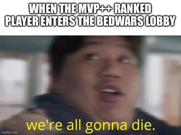 Us f2p peasants stand no chance | WHEN THE MVP++ RANKED PLAYER ENTERS THE BEDWARS LOBBY | image tagged in we're all gonna die | made w/ Imgflip meme maker