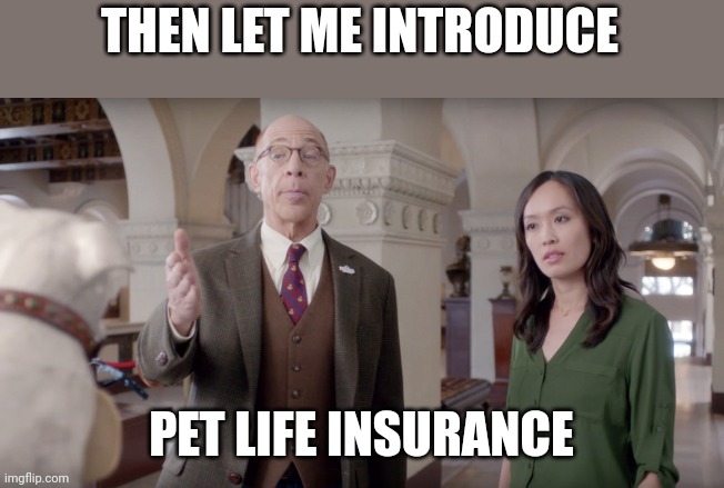Farmers Insurance | THEN LET ME INTRODUCE PET LIFE INSURANCE | image tagged in farmers insurance | made w/ Imgflip meme maker