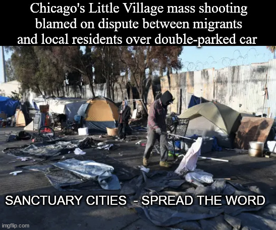 Idiocracy | Chicago's Little Village mass shooting blamed on dispute between migrants and local residents over double-parked car; SANCTUARY CITIES  - SPREAD THE WORD | image tagged in tent city slum,liberal logic | made w/ Imgflip meme maker