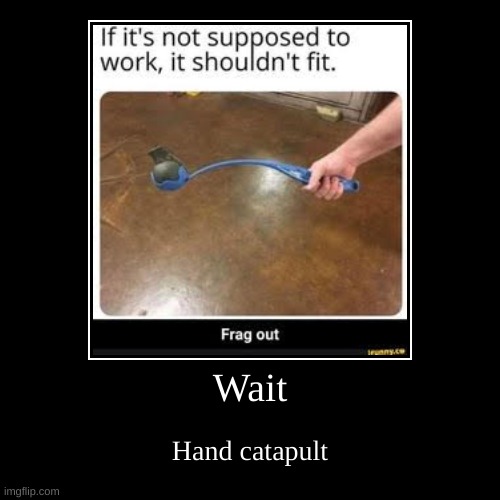 Wait | Hand catapult | image tagged in funny,demotivationals | made w/ Imgflip demotivational maker