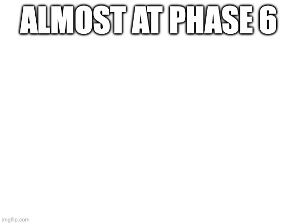 there | ALMOST AT PHASE 6 | made w/ Imgflip meme maker