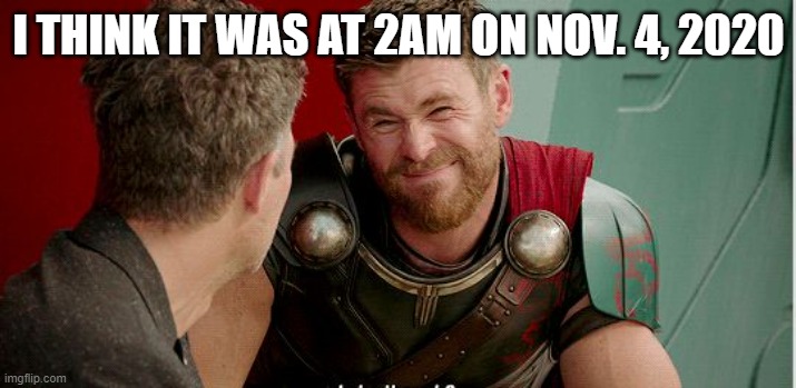 Thor is he though | I THINK IT WAS AT 2AM ON NOV. 4, 2020 | image tagged in thor is he though | made w/ Imgflip meme maker