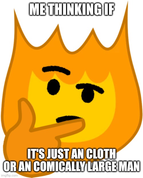 did something like this but i was bored |:/ | ME THINKING IF; IT'S JUST AN CLOTH OR AN COMICALLY LARGE MAN | image tagged in thinking firey | made w/ Imgflip meme maker
