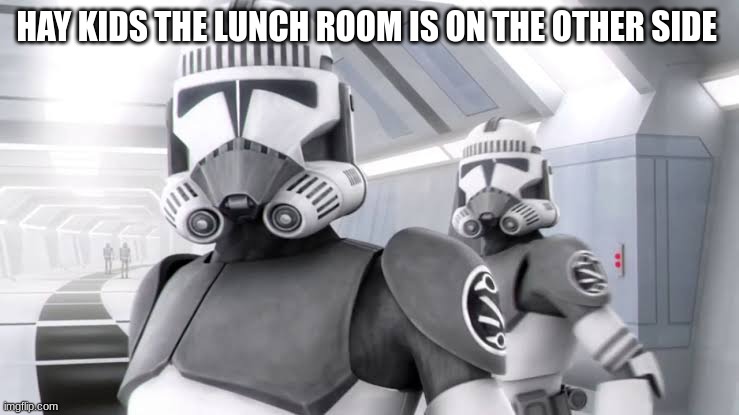 clone troopers | HAY KIDS THE LUNCH ROOM IS ON THE OTHER SIDE | image tagged in clone troopers | made w/ Imgflip meme maker