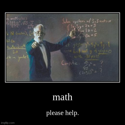 i hate math | math | please help. | image tagged in funny,demotivationals | made w/ Imgflip demotivational maker