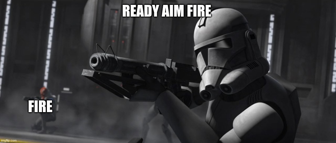 clone trooper | READY AIM FIRE; FIRE | image tagged in clone trooper | made w/ Imgflip meme maker